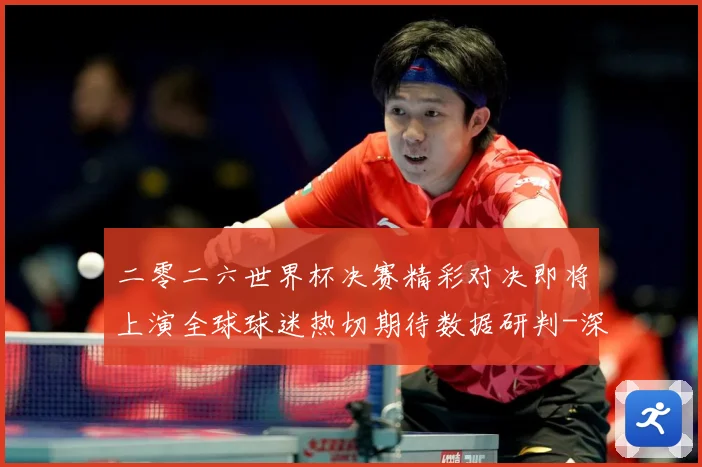 二零二六世界杯决赛精彩对决即将上演全球球迷热切期待数据研判-深度解析