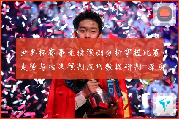 世界杯赛事竞猜预测分析掌握比赛走势与结果预判技巧数据研判-深度解析