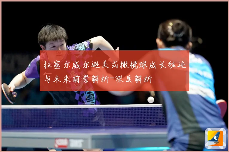 拉塞尔威尔逊美式橄榄球成长轨迹与未来前景解析-深度解析