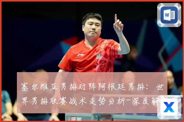塞尔维亚男排对阵阿根廷男排：世界男排联赛战术走势分析-深度解析