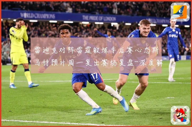 雷迪克对阵雷霆锻炼季后赛心态斯马特预计周一复出赛场复盘-深度解析
