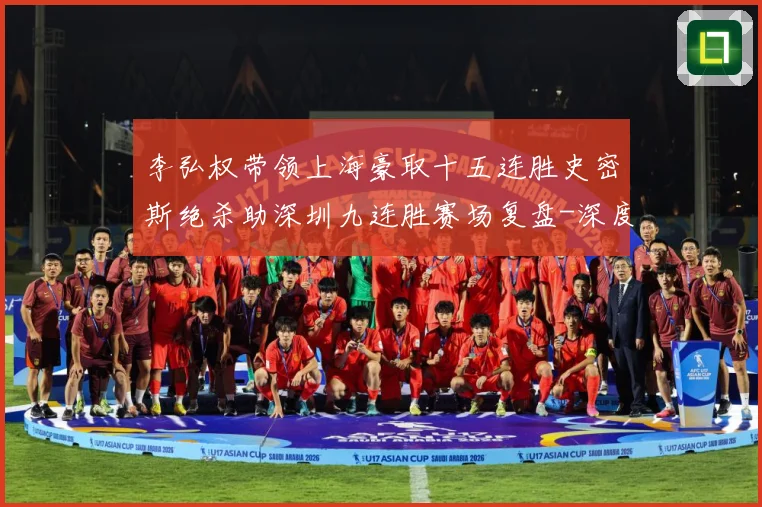 李弘权带领上海豪取十五连胜史密斯绝杀助深圳九连胜赛场复盘-深度解析