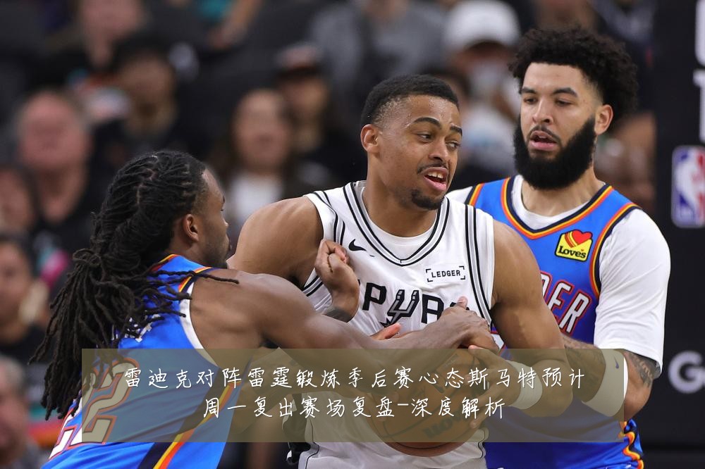 雷迪克对阵雷霆锻炼季后赛心态斯马特预计周一复出赛场复盘-深度解析