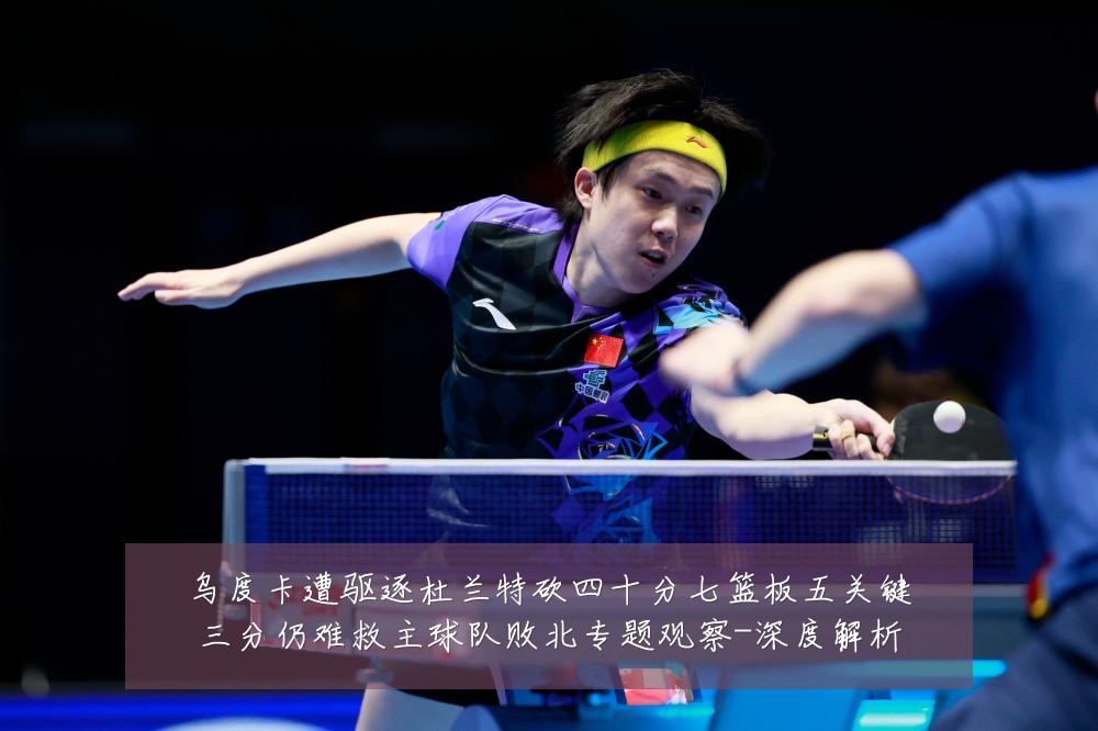 乌度卡遭驱逐杜兰特砍四十分七篮板五关键三分仍难救主球队败北专题观察-深度解析
