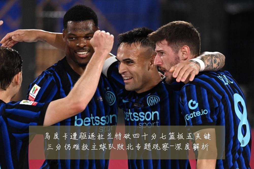 乌度卡遭驱逐杜兰特砍四十分七篮板五关键三分仍难救主球队败北专题观察-深度解析