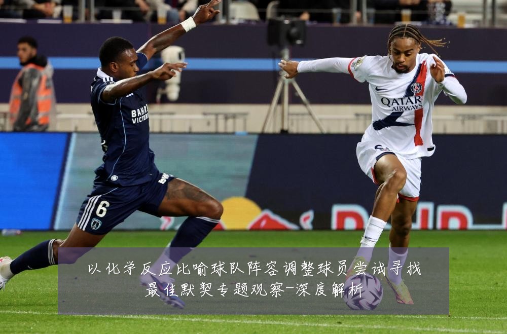 以化学反应比喻球队阵容调整球员尝试寻找最佳默契专题观察-深度解析
