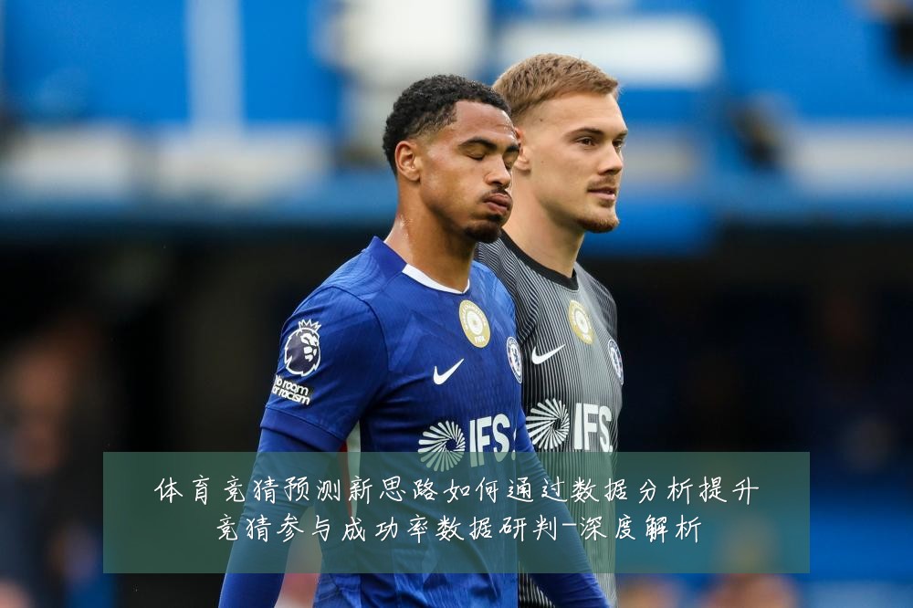 体育竞猜预测新思路如何通过数据分析提升竞猜参与成功率数据研判-深度解析
